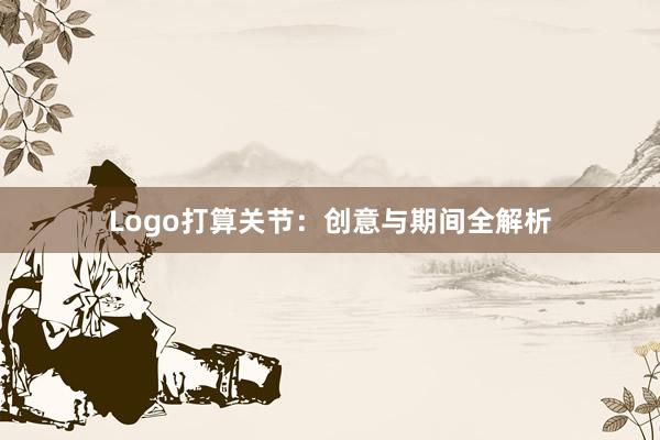 Logo打算关节：创意与期间全解析