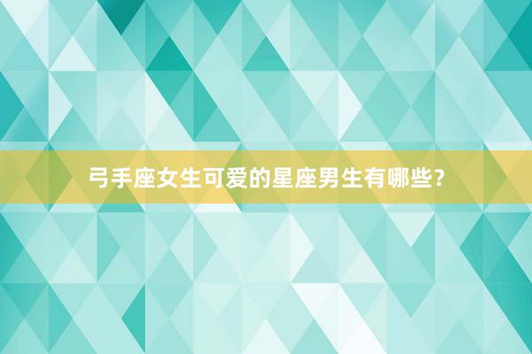 弓手座女生可爱的星座男生有哪些？
