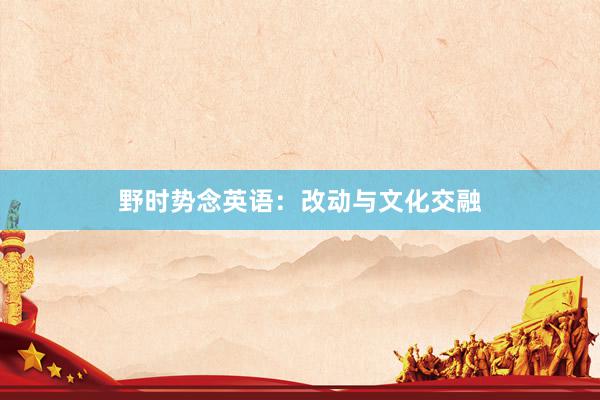 野时势念英语：改动与文化交融