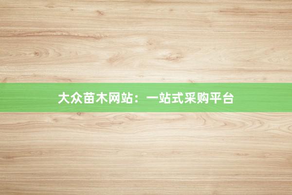 大众苗木网站：一站式采购平台