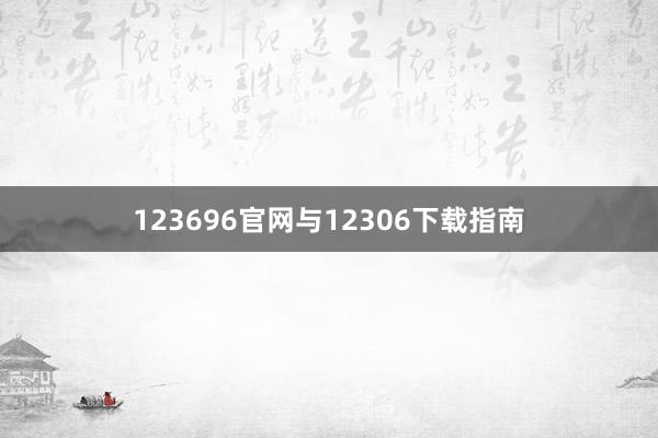 123696官网与12306下载指南