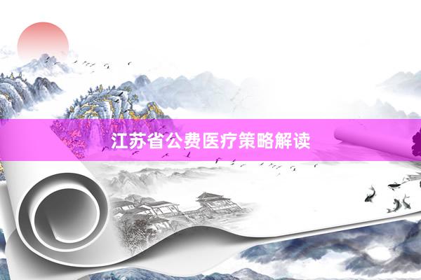 江苏省公费医疗策略解读