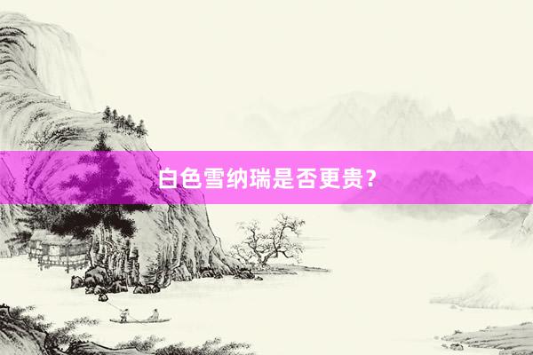 白色雪纳瑞是否更贵？