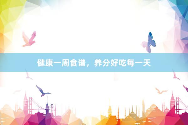 健康一周食谱，养分好吃每一天